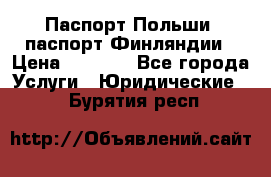 Паспорт Польши, паспорт Финляндии › Цена ­ 1 000 - Все города Услуги » Юридические   . Бурятия респ.